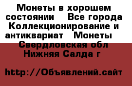 Монеты в хорошем состоянии. - Все города Коллекционирование и антиквариат » Монеты   . Свердловская обл.,Нижняя Салда г.